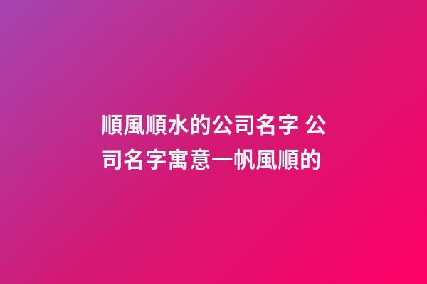 順風順水的公司名字 公司名字寓意一帆風順的-第1張-公司起名-玄機派